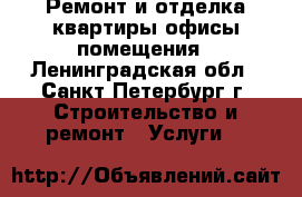 Ремонт и отделка:квартиры,офисы,помещения - Ленинградская обл., Санкт-Петербург г. Строительство и ремонт » Услуги   